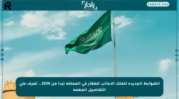 الضوابط الجديدة لتملك الأجانب للعقار في المملكة تبدأ من 2026.. تعرف على التفاصيل المهمة